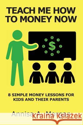 Teach Me How To Money Now: 8 Simple Money Lessons For Kids And Their Parents Morgan, Annisa A. 9781720915065 Createspace Independent Publishing Platform - książka
