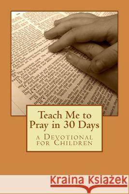 Teach Me to Pray in 30 Days: a Devotional for Children Miller, Laura J. 9781483941875 Createspace - książka