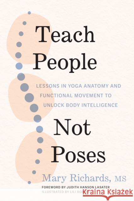 Teach People, Not Poses: Lessons in Yoga Anatomy and Functional Movement to Unlock Body Intelligence Mary Richards Judith Hanson Lasater Lili Robins 9781611809725 Shambhala Publications Inc - książka
