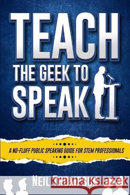 Teach the Geek to Speak Neil Thompson   9780578410111 Teach the Geek - książka