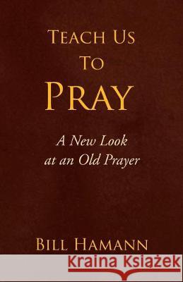 Teach Us to Pray: A New Look at an Old Prayer Bill Hamann 9781436389280 Xlibris Us - książka