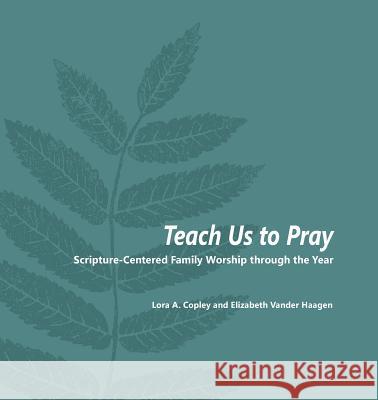 Teach Us to Pray: Scripture-Centered Family Worship through the Year Copley, Lora a. 9781937555009 Cicw Books - książka