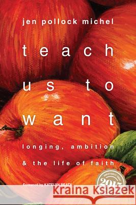 Teach Us to Want – Longing, Ambition and the Life of Faith Jen Pollock Michel, Katelyn Beaty 9780830843121 InterVarsity Press - książka