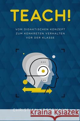 Teach!: Vom didaktischen Konzept zum Konkreten Verhalten vor der Klasse Christian Kressmann 9781798723005 Independently Published - książka