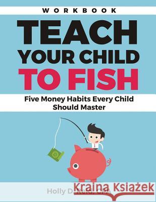 Teach Your Child to Fish Workbook: Five Money Habits Every Child Should Master Holly D. Reid 9780692720035 Master Playbook - książka