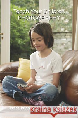 Teach Your Children PHOTOGRAPHY James Jacoban 9781521377864 Independently Published - książka