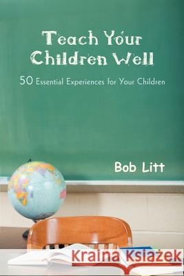 Teach Your Children Well: 50 Essential Experiences for Your Children Litt, Bob 9781469777382 iUniverse.com - książka