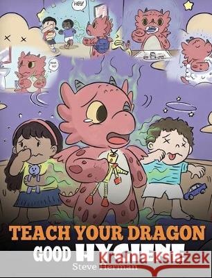 Teach Your Dragon Good Hygiene: Help Your Dragon Start Healthy Hygiene Habits. A Cute Children Story To Teach Kids Why Good Hygiene Is Important Socia Steve Herman 9781950280155 Dg Books Publishing - książka