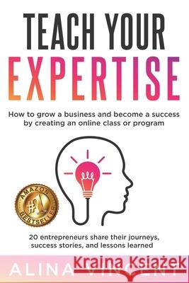 Teach Your Expertise: How to Grow a Business and Become a Success by Creating an Online Class or Program Alina Vincent 9781735440804 Business Success Edge - książka