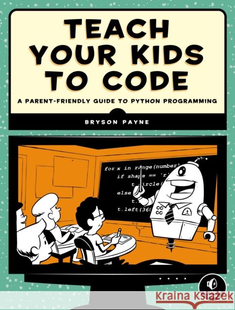 Teach Your Kids to Code: A Parent-Friendly Guide to Python Programming Payne, Bryson 9781593276140 John Wiley & Sons - książka