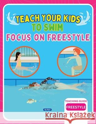 Teach Your Kids To Swim Focus On Freestyle: Teaching Guide For Swimming Teachers, Coaches & Parents Allison Tyson Aly T 9781763631090 Born to Swim - książka