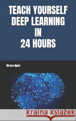Teach Yourself Deep Learning in 24 Hours Dr Issa Ngoie 9798848716566 Independently Published - książka