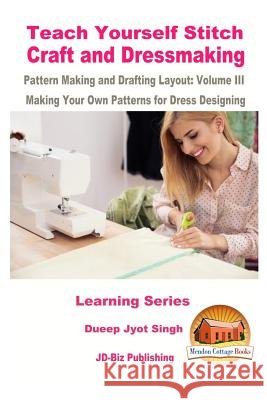 Teach Yourself Stitch Craft and Dressmaking Pattern Making and Drafting Layout: Volume III - Making Your Own Patterns for Dress Designing Dueep Jyot Singh John Davidson Mendon Cottage Books 9781523342679 Createspace Independent Publishing Platform - książka