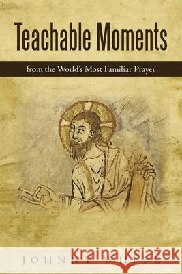 Teachable Moments: From the World's Most Familiar Prayer Johnny White 9781664229969 WestBow Press - książka