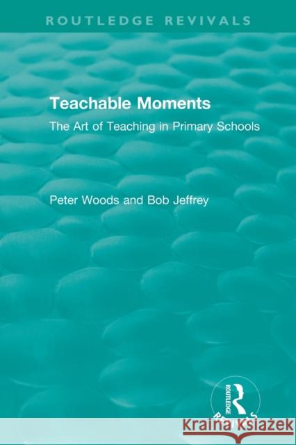 Teachable Moments: The Art of Teaching in Primary Schools Peter Woods Bob Jeffrey 9780367346409 Routledge - książka