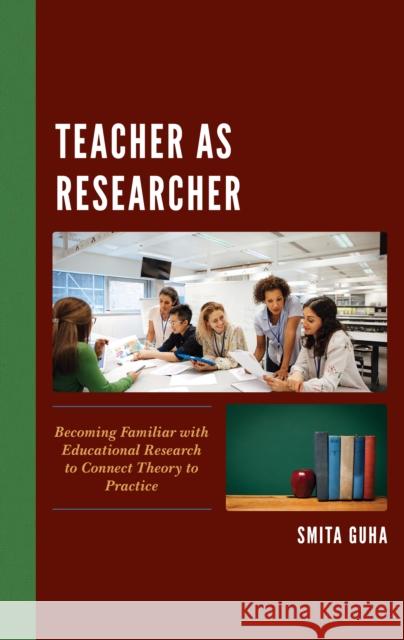 Teacher as Researcher: Becoming Familiar with Educational Research to Connect Theory to Practice Smita Guha 9781475862300 Rowman & Littlefield Publishers - książka