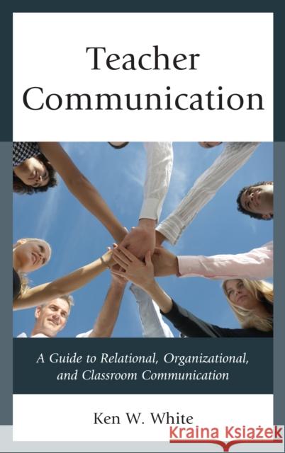 Teacher Communication: A Guide to Relational, Organizational, and Classroom Communication Ken W. White 9781475828528 Rowman & Littlefield Publishers - książka