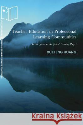 Teacher Education in Professional Learning Communities: Lessons from the Reciprocal Learning Project Huang, Xuefeng 9783319918563 Palgrave MacMillan - książka