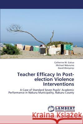 Teacher Efficacy in Post-Election Violence Interventions W. Gatua Catherine                       Ndurumo Michael                          Wanyonyi David 9783659384769 LAP Lambert Academic Publishing - książka