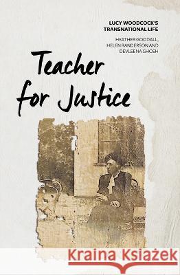 Teacher for Justice: Lucy Woodcock\'s Transnational Life Heather Goodall Helen Randerson Devleena Ghosh 9781760463045 Anu Press - książka