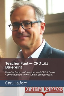 Teacher Fuel - CPD 101 Blueprint: From Staffroom to Classroom - 56 CPD & Career Conversations to Power Whole-School Impact International, Winford, Halford, Carl 9798287427245 Independently Published - książka