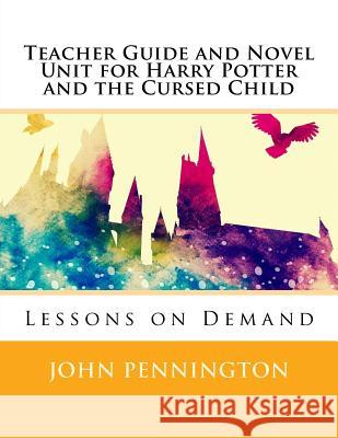 Teacher Guide and Novel Unit for Harry Potter and the Cursed Child: Lessons on Demand John Pennington 9781548538286 Createspace Independent Publishing Platform - książka