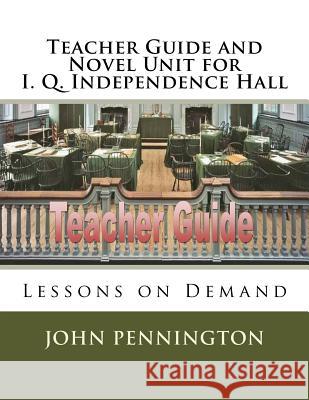 Teacher Guide and Novel Unit for I. Q. Independence Hall: Lessons on Demand John Pennington 9781981614516 Createspace Independent Publishing Platform - książka