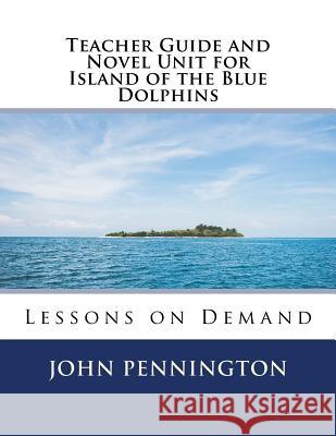Teacher Guide and Novel Unit for Island of the Blue Dolphins: Lessons on Demand John Pennington 9781548823160 Createspace Independent Publishing Platform - książka