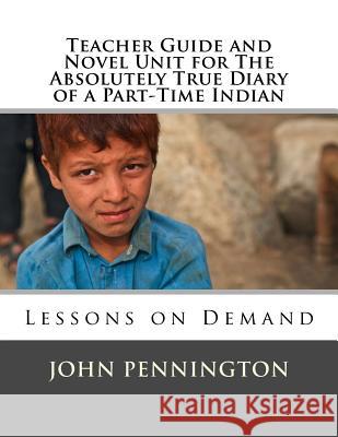 Teacher Guide and Novel Unit for The Absolutely True Diary of a Part-Time Indian: Lessons on Demand Pennington, John 9781548590932 Createspace Independent Publishing Platform - książka