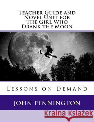 Teacher Guide and Novel Unit for The Girl Who Drank the Moon: Lessons on Demand Pennington, John 9781548649586 Createspace Independent Publishing Platform - książka