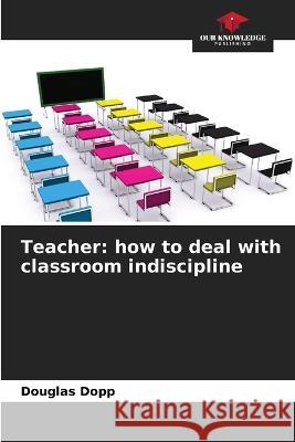Teacher: how to deal with classroom indiscipline Douglas Dopp   9786206201229 Our Knowledge Publishing - książka