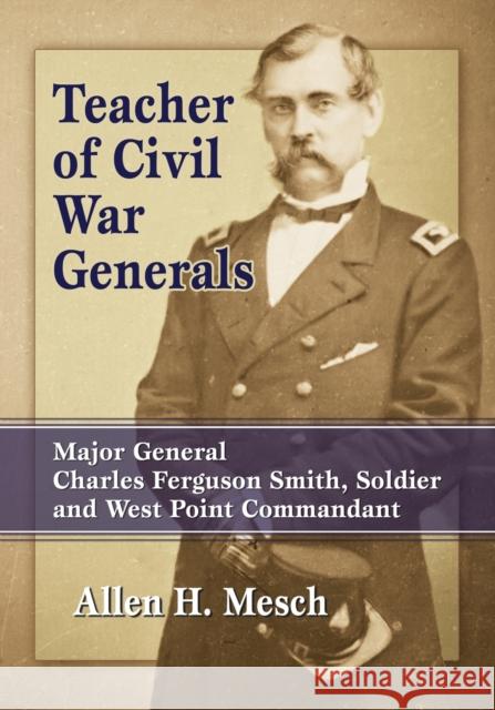 Teacher of Civil War Generals: Major General Charles Ferguson Smith, Soldier and West Point Commandant Allen H. Mesch 9780786498345 McFarland & Company - książka