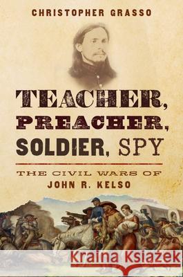 Teacher, Preacher, Soldier, Spy: The Civil Wars of John R. Kelso Christopher Grasso 9780197547328 Oxford University Press, USA - książka