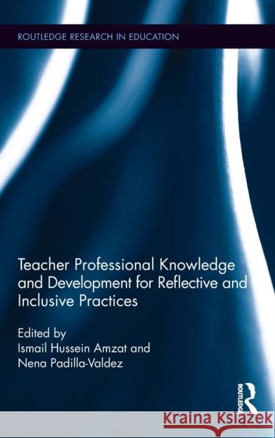 Teacher Professional Knowledge and Development for Reflective and Inclusive Practices Ismail Hussein Amzat Nena P. Valdez 9781138226456 Routledge - książka