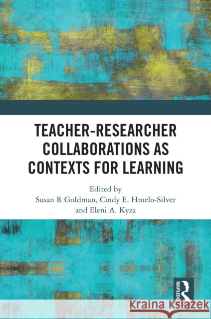 Teacher-Researcher Collaborations as Contexts for Learning Susan R. Goldman Cindy E. Hmelo-Silver Eleni A. Kyza 9781041123569 Routledge - książka