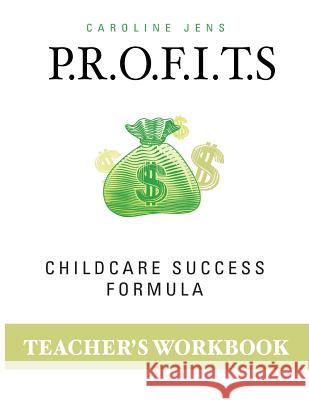 Teacher Workbook: P.R.O.F.I.T.S. Childcare Success Formula Caroline Jens 9781719490009 Createspace Independent Publishing Platform - książka