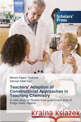 Teachers' Adoption of Constructivist Approaches in Teaching Chemistry Tsobaza Moses Kagbo                      Egu Samuel Attah 9783639769944 Scholars' Press - książka