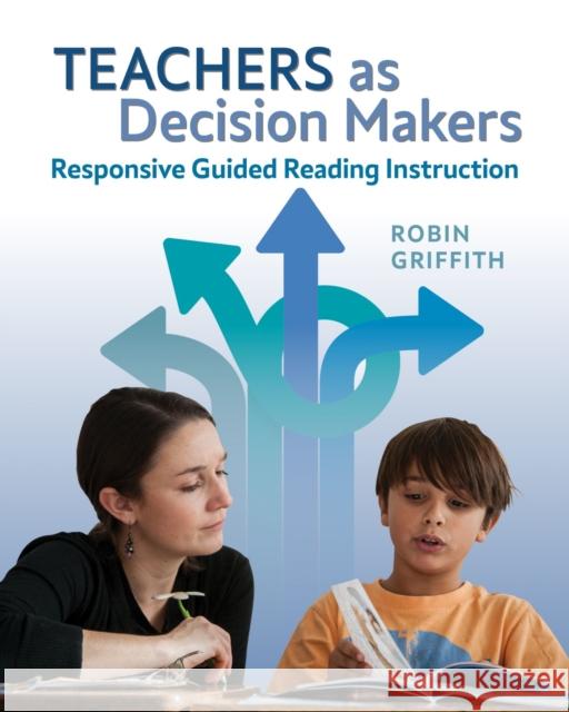 Teachers as Decision Makers: Responsive Guided Reading Instruction Griffith, Robin 9781625313904 Stenhouse Publishers - książka