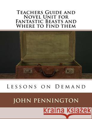 Teachers Guide and Novel Unit for Fantastic Beasts and Where to Find them: Lessons on Demand Pennington, John 9781548872328 Createspace Independent Publishing Platform - książka