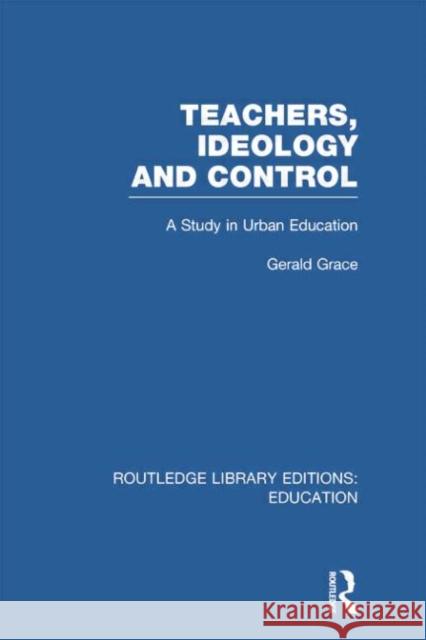 Teachers, Ideology and Control (Rle Edu N): A Study in Urban Education Grace, Gerald 9780415751377 Routledge - książka