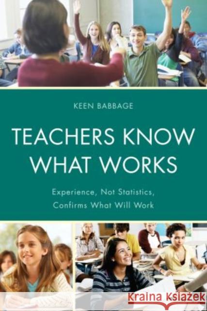 Teachers Know What Works: Experience, Not Statistics, Confirms What Will Work Babbage, Keen J. 9781475801224 R&l Education - książka