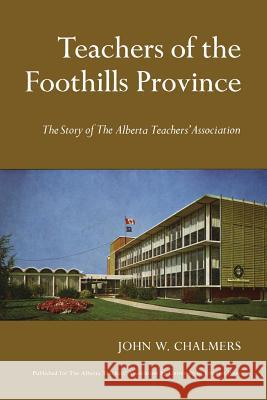 Teachers of the Foothills Province: The Story of The Alberta Teachers' Association Chalmers, John W. 9781442639041 University of Toronto Press, Scholarly Publis - książka