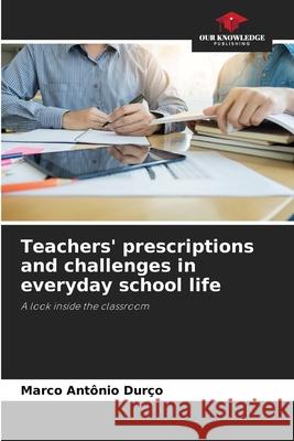 Teachers' prescriptions and challenges in everyday school life Durço, Marco Antônio 9786208740245 Our Knowledge Publishing - książka