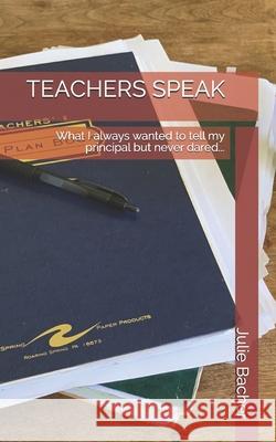 Teachers Speak: What I always wanted to tell my principal but never dared... Julie Bacher 9781735323817 R. R. Bowker - książka