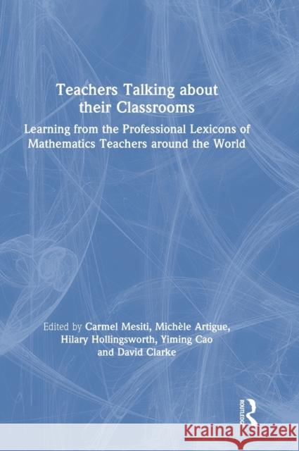 Teachers Talking about Their Classrooms: Learning from the Professional Lexicons of Mathematics Teachers Around the World Carmel Mesiti Mich 9780367376970 Routledge - książka