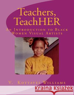 Teachers, TeachHER: An Introduction to Black Women Visual Artists Williams, V. Kottavei 9781500736484 Createspace - książka