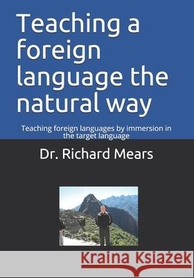 Teaching a foreign language the natural way: Teaching foreign languages by immersion in the target language Richard Mears 9781982946180 Independently Published - książka