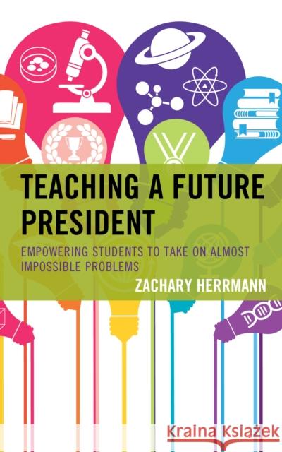 Teaching a Future President: Empowering Students to Take on Almost Impossible Problems Zachary Herrmann 9781475848229 Rowman & Littlefield Publishers - książka