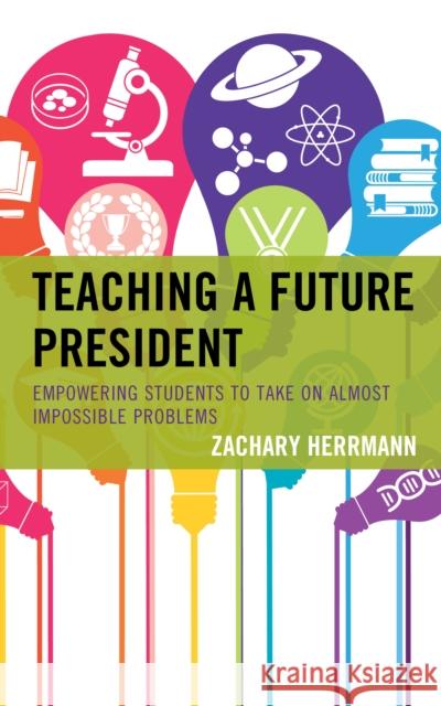 Teaching a Future President: Empowering Students to Take on Almost Impossible Problems Zachary Herrmann 9781475848236 Rowman & Littlefield Publishers - książka