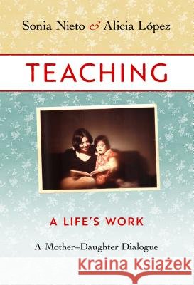 Teaching: A Life's Work: A Mother-Daughter Dialogue Nieto, Sonia 9780807761106 Teachers College Press - książka